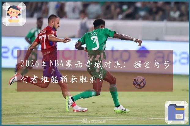 2026年NBA墨西哥城对决：掘金与步行者谁能斩获胜利？