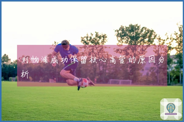利物浦成功保留核心高管的原因分析