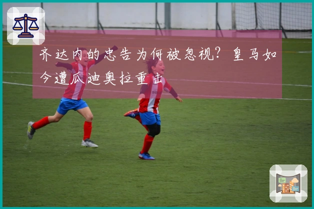 齐达内的忠告为何被忽视？皇马如今遭瓜迪奥拉重击