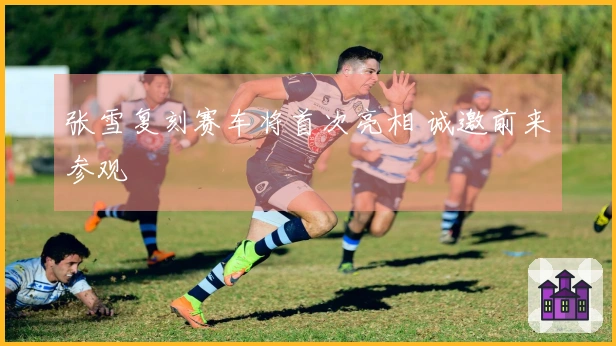 张雪复刻赛车将首次亮相 诚邀前来参观