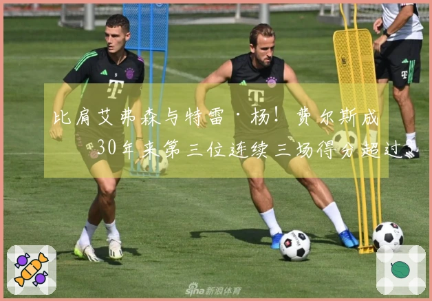 比肩艾弗森与特雷·杨！费尔斯成为30年来第三位连续三场得分超过35的新秀