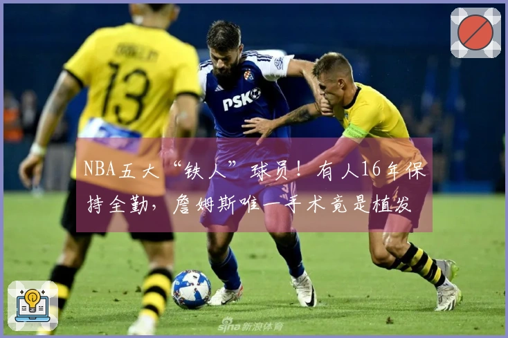 NBA五大“铁人”球员！有人16年保持全勤，詹姆斯唯一手术竟是植发。