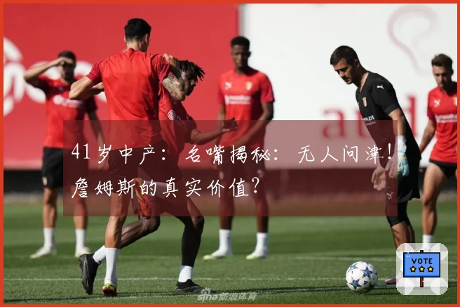 41岁中产：名嘴揭秘：无人问津！詹姆斯的真实价值？