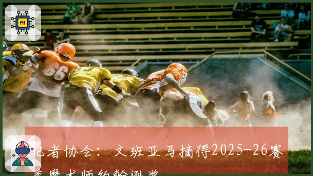 记者协会：文班亚马摘得2025-26赛季魔术师约翰逊奖