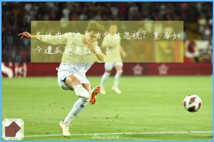 齐达内的忠告为何被忽视？皇马如今遭瓜迪奥拉重击