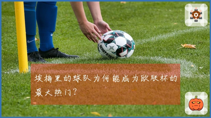 埃梅里的球队为何能成为欧联杯的最大热门？