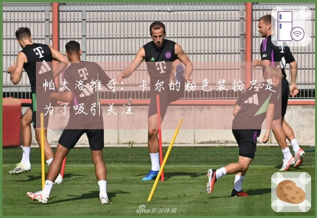 帕夫洛维奇：卡尔的粉色装扮只是为了吸引关注